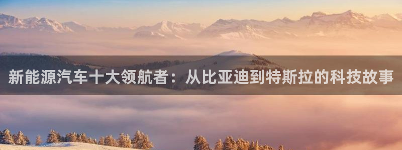 门徒娱乐找37997筘:新能源汽车十大领航者:从比亚迪到特斯
