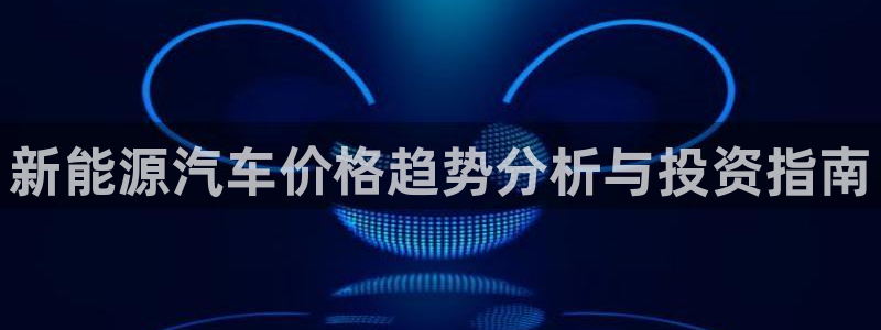 门徒娱乐大爆料:新能源汽车价格趋势分析与投资指南