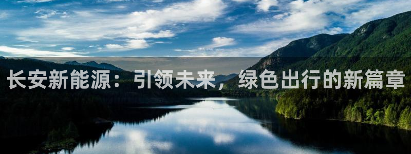 门徒娱乐是什么:长安新能源:引领未来,绿色出行的新篇章