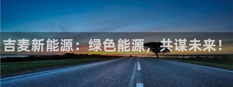 门徒娱乐期刊判官333oo:吉麦新能源:绿色能源,共谋未来!