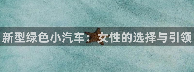 门徒娱乐 - 门徒娱乐注册app平台:新型绿色小汽车:女性的
