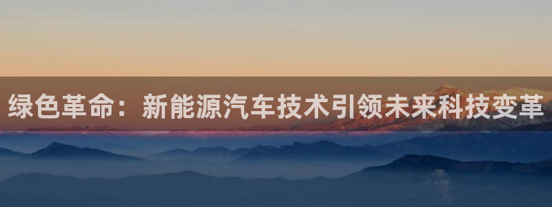 门徒娱乐在线链接网址:绿色革命:新能源汽车技术引领未来科技变