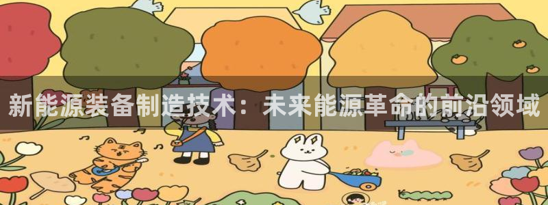 门徒娱乐系列:新能源装备制造技术:未来能源革命的前沿领域