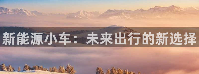 门徒娱乐注册自判官333OO:新能源小车:未来出行的新选择