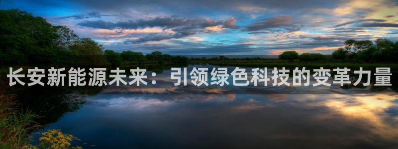 门徒娱乐怎么代理：长安新能源未来：引领绿