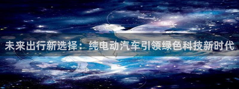 门徒娱乐集团：未来出行新选择：纯电动汽车