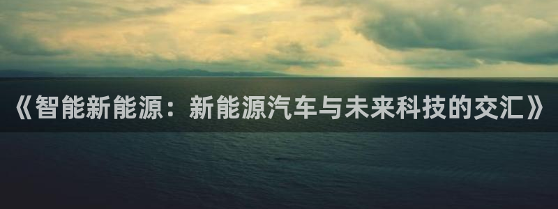 门徒娱乐开奖平台直播：《智能新能源：新能